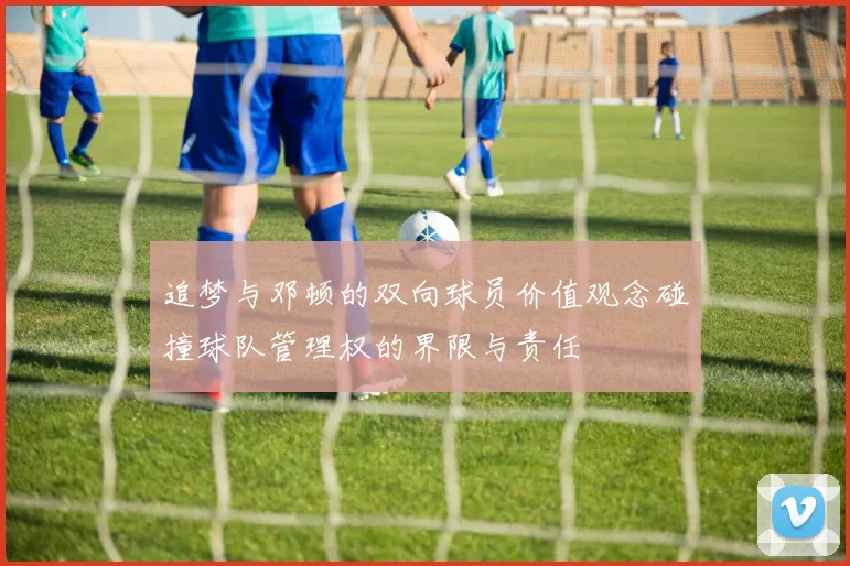 追梦与邓顿的双向球员价值观念碰撞球队管理权的界限与责任