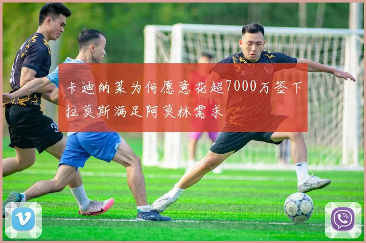 卡迪纳莱为何愿意花超7000万签下拉莫斯满足阿莫林需求