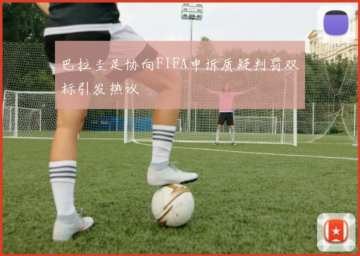 巴拉圭足协向FIFA申诉质疑判罚双标引发热议