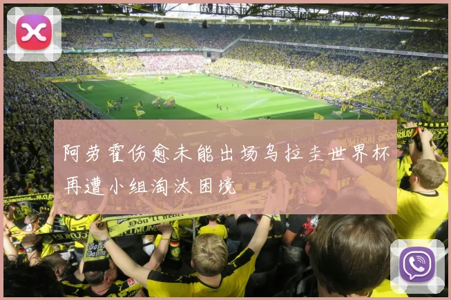阿劳霍伤愈未能出场乌拉圭世界杯再遭小组淘汰困境