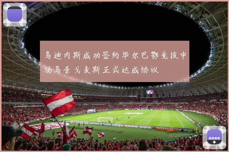 乌迪内斯成功签约毕尔巴鄂竞技中场乌奈戈麦斯正式达成协议