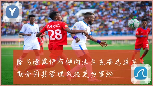 隆戈透露伊布倾向法兰克福总监克勒舍因其管理风格更为宽松